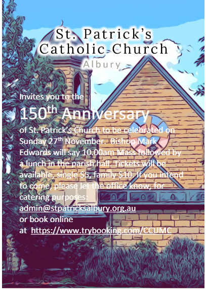 Celebrations for the 150th Anniversary of St Patrick's Church will be held on Sunday 27th November 2022. If you are planning to attend, please let the office know for catering purposes:
admin@stpatricksalbury.org.au or book online at https://www.trybooking.com/CCUMC